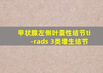 甲状腺左侧叶囊性结节ti-rads 3类增生结节